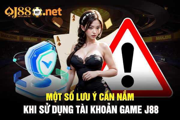 Một số lưu ý cần nắm khi sử dụng tài khoản game J88