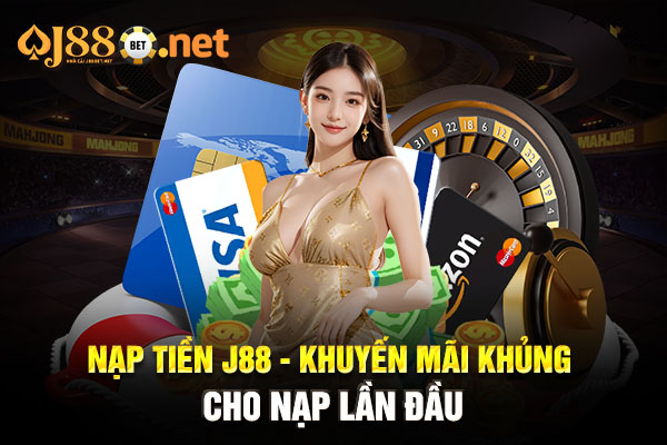 Nạp tiền J88 - Khuyến mãi khủng cho nạp lần đầu