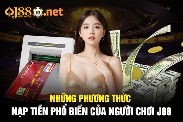 Những phương thức nạp tiền J88 phổ biến của người chơi