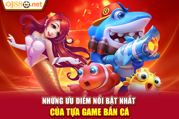 Những ưu điểm nổi bật nhất của tựa game bắn cá